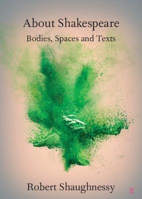 About Shakespeare: Bodies, Spaces and Texts - Robert Shaughnessy - cover