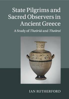 State Pilgrims and Sacred Observers in Ancient Greece: A Study of Theoria and Theoroi - Ian Rutherford - cover