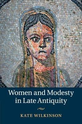 Women and Modesty in Late Antiquity - Kate Wilkinson - cover
