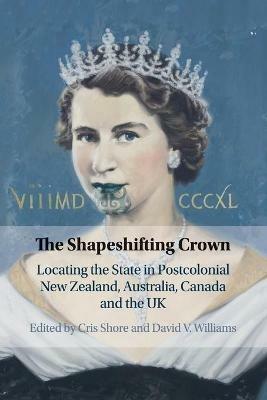 The Shapeshifting Crown: Locating the State in Postcolonial New Zealand, Australia, Canada and the UK - cover