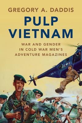 Pulp Vietnam: War and Gender in Cold War Men's Adventure Magazines - Gregory A. Daddis - cover