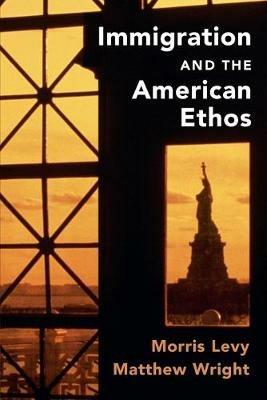 Immigration and the American Ethos - Morris Levy,Matthew Wright - cover