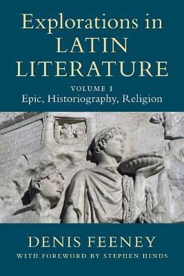 Explorations in Latin Literature: Volume 1, Epic, Historiography, Religion - Denis Feeney - cover