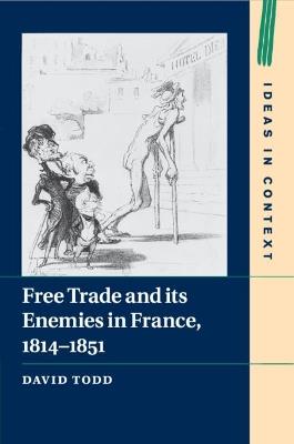 Free Trade and its Enemies in France, 1814-1851 - David Todd - cover