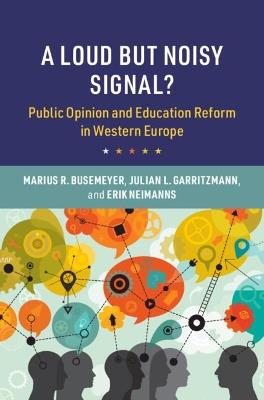 A Loud but Noisy Signal?: Public Opinion and Education Reform in Western Europe - Marius R. Busemeyer,Julian L. Garritzmann,Erik Neimanns - cover