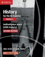 History for the IB Diploma Paper 2 Authoritarian States (20th Century) with Digital Access (2 Years) - Allan Todd,Sally Waller - cover