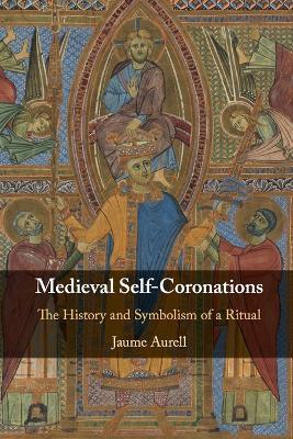 Medieval Self-Coronations: The History and Symbolism of a Ritual - Jaume Aurell - cover