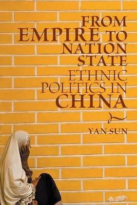 From Empire to Nation State: Ethnic Politics in China - Yan Sun - cover