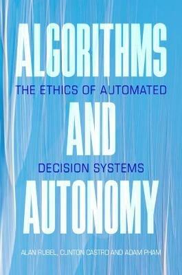 Algorithms and Autonomy: The Ethics of Automated Decision Systems - Alan Rubel,Clinton Castro,Adam Pham - cover