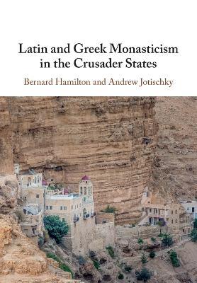 Latin and Greek Monasticism in the Crusader States - Bernard Hamilton,Andrew Jotischky - cover