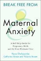 Break Free from Maternal Anxiety: A Self-Help Guide for Pregnancy, Birth and the First Postnatal Year