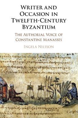 Writer and Occasion in Twelfth-Century Byzantium: The Authorial Voice of Constantine Manasses - Ingela Nilsson - cover