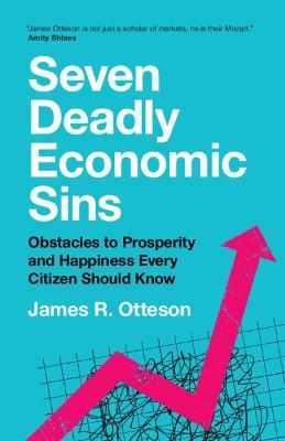Seven Deadly Economic Sins: Obstacles to Prosperity and Happiness Every Citizen Should Know - James R. Otteson - cover