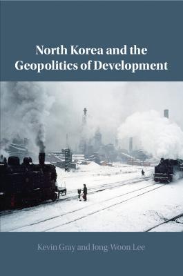 North Korea and the Geopolitics of Development - Kevin Gray,Jong-Woon Lee - cover