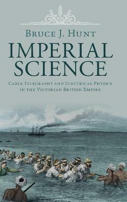 Imperial Science: Cable Telegraphy and Electrical Physics in the Victorian British Empire - Bruce J. Hunt - cover