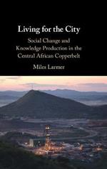 Living for the City: Social Change and Knowledge Production in the Central African Copperbelt