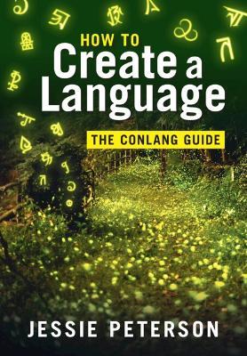 How to Create a Language: The Conlang Guide - Jessie Peterson - cover