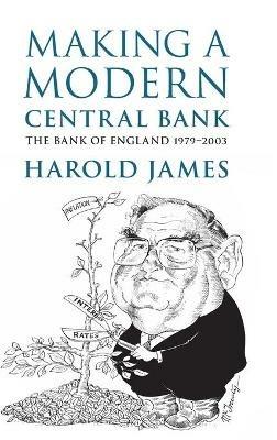 Making a Modern Central Bank: The Bank of England 1979–2003 - Harold James - cover