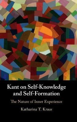Kant on Self-Knowledge and Self-Formation: The Nature of Inner Experience - Katharina T. Kraus - cover