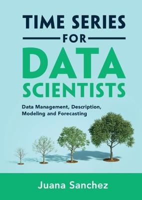 Time Series for Data Scientists: Data Management, Description, Modeling and Forecasting - Juana Sanchez - cover