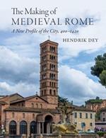 The Making of Medieval Rome: A New Profile of the City, 400 - 1420
