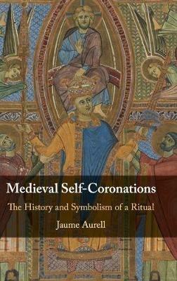Medieval Self-Coronations: The History and Symbolism of a Ritual - Jaume Aurell - cover