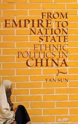 From Empire to Nation State: Ethnic Politics in China - Yan Sun - cover