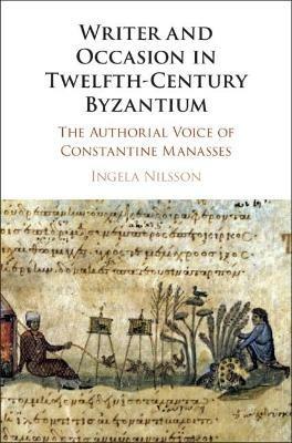 Writer and Occasion in Twelfth-Century Byzantium: The Authorial Voice of Constantine Manasses - Ingela Nilsson - cover