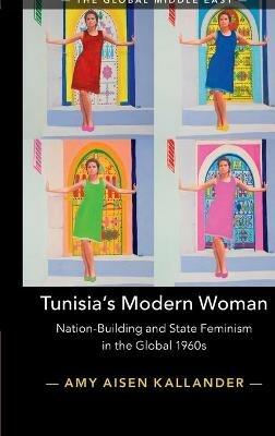 Tunisia's Modern Woman: Nation-Building and State Feminism in the Global 1960s - Amy Aisen Kallander - cover