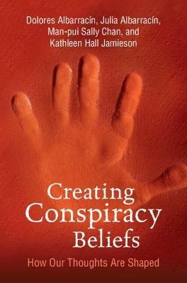 Creating Conspiracy Beliefs: How Our Thoughts Are Shaped - Dolores Albarracin,Julia Albarracin,Man-pui Sally Chan - cover