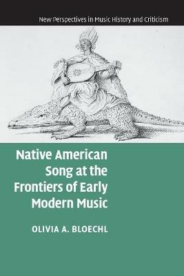 Native American Song at the Frontiers of Early Modern Music - Olivia A. Bloechl - cover