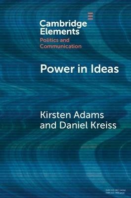 Power in Ideas: A Case-Based Argument for Taking Ideas Seriously in Political Communication - Kirsten Adams,Daniel Kreiss - cover