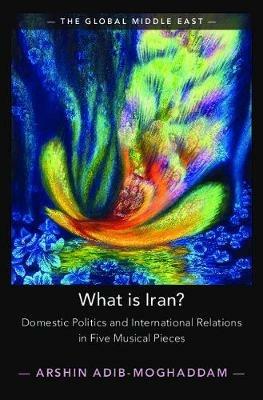 What is Iran?: Domestic Politics and International Relations in Five Musical Pieces - Arshin Adib-Moghaddam - cover