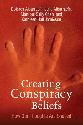 Creating Conspiracy Beliefs: How Our Thoughts Are Shaped - Dolores Albarracin,Julia Albarracin,Man-pui Sally Chan - cover