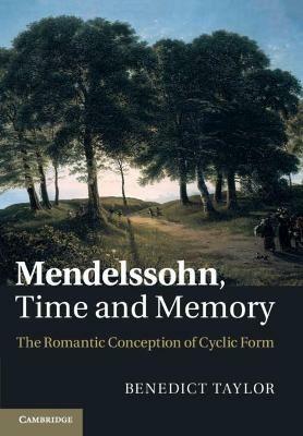 Mendelssohn, Time and Memory: The Romantic Conception of Cyclic Form - Benedict Taylor - cover