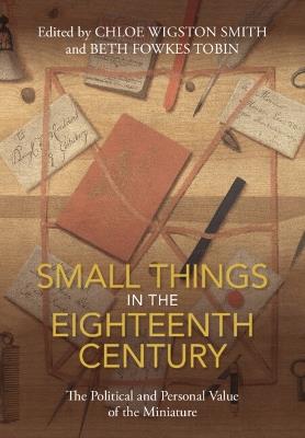 Small Things in the Eighteenth Century: The Political and Personal Value of the Miniature - cover