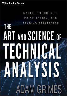 The Art and Science of Technical Analysis: Market Structure, Price Action, and Trading Strategies - Adam Grimes - cover