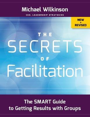 The Secrets of Facilitation: The SMART Guide to Getting Results with Groups - Michael Wilkinson - cover