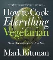 How to Cook Everything Vegetarian: Completely Revised Tenth Anniversary Edition - Mark Bittman - cover