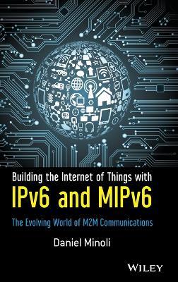 Building the Internet of Things with IPv6 and MIPv6: The Evolving World of M2M Communications - Daniel Minoli - cover
