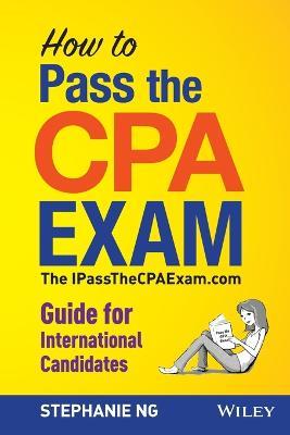 How to Pass the CPA Exam – The IPassTheCPAExam.com  Guide for International Candidates - S Ng - cover