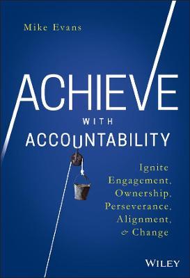 Achieve with Accountability: Ignite Engagement, Ownership, Perseverance, Alignment, and Change - Mike Evans - cover