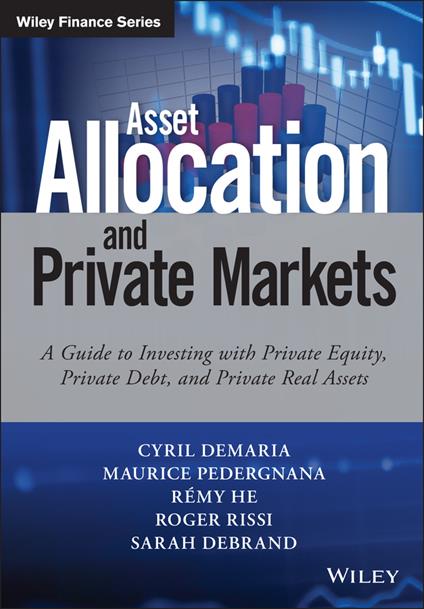 Asset Allocation and Private Markets: A Guide to Investing with Private Equity, Private Debt, and Private Real Assets - Cyril Demaria,Maurice Pedergnana,Remy He - cover