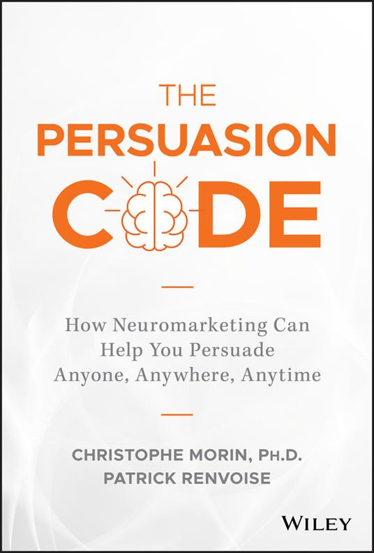 The Persuasion Code: How Neuromarketing Can Help You Persuade Anyone, Anywhere, Anytime - Christophe Morin,Patrick Renvoise - cover