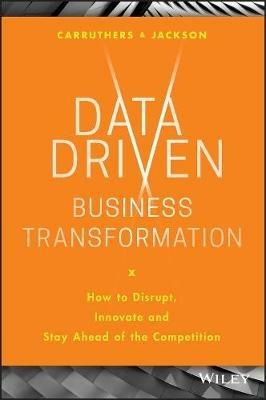 Data Driven Business Transformation: How to Disrupt, Innovate and Stay Ahead of the Competition - Peter Jackson,Caroline Carruthers - cover