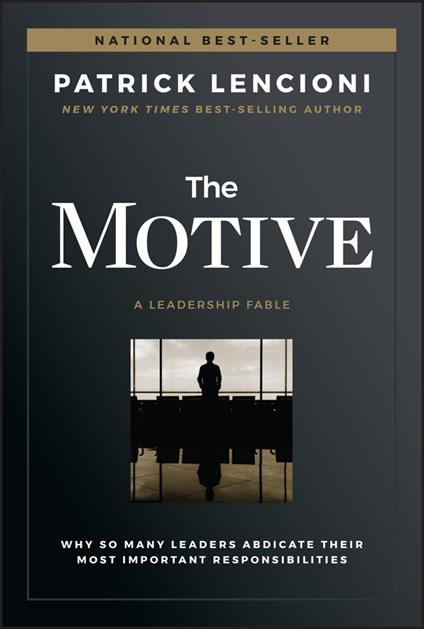 The Motive: Why So Many Leaders Abdicate Their Most Important Responsibilities - Patrick M. Lencioni - cover