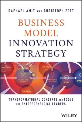 Business Model Innovation Strategy: Transformational Concepts and Tools for Entrepreneurial Leaders - Raphael Amit,Christoph Zott - cover