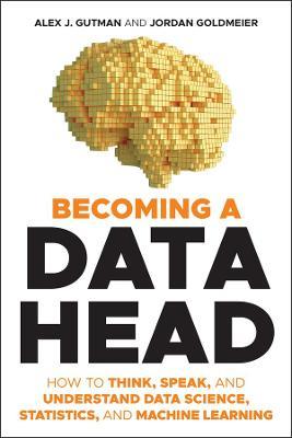 Becoming a Data Head: How to Think, Speak, and Understand Data Science, Statistics, and Machine Learning - Alex J. Gutman,Jordan Goldmeier - cover