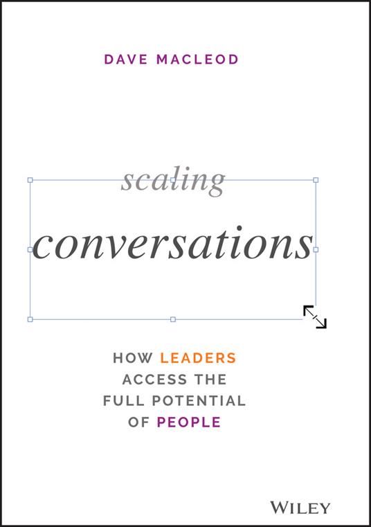 Scaling Conversations: How Leaders Access the Full Potential of People - Dave MacLeod - cover