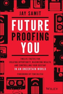 Future-Proofing You: Twelve Truths for Creating Opportunity, Maximizing Wealth, and Controlling your Destiny in an Uncertain World - Jay Samit - cover